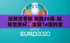 玩转世界杯 竞猜16强-玩转世界杯，竞猜16强的激情与智慧