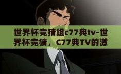 世界杯竞猜组c77典tv-世界杯竞猜，C77典TV的激情与智慧碰撞