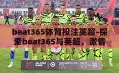 beat365体育投注英超-探索beat365与英超，激情碰撞的体育盛宴
