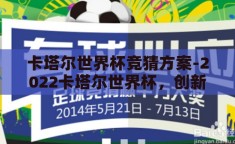 卡塔尔世界杯竞猜方案-2022卡塔尔世界杯，创新竞猜策略，乐享足球盛宴
