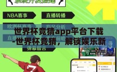 世界杯竞猜app平台下载-世界杯竞猜，解锁娱乐新体验的数字平台