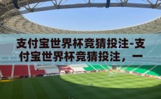 支付宝世界杯竞猜投注-支付宝世界杯竞猜投注，一场数字时代的足球盛宴