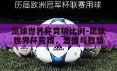 足球世界杯竞猜比例-足球世界杯竞猜，激情与智慧的碰撞