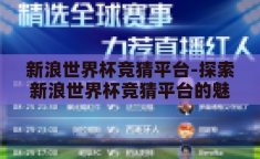 新浪世界杯竞猜平台-探索新浪世界杯竞猜平台的魅力与挑战