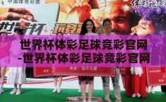 世界杯体彩足球竞彩官网-世界杯体彩足球竞彩官网，解锁足球激情与智慧投注的双重盛宴
