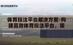 体育投注平台解决方案-构建高效体育投注平台，策略、技术与市场融合的全面解决方案