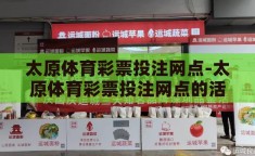太原体育彩票投注网点-太原体育彩票投注网点的活力与魅力