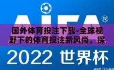 国外体育投注下载-全球视野下的体育投注新风尚，探索国外体育投注APP的下载与体验