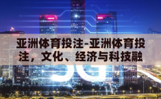 亚洲体育投注-亚洲体育投注，文化、经济与科技融合的现代赌场新貌
