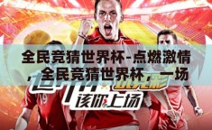 全民竞猜世界杯-点燃激情，全民竞猜世界杯，一场全球狂欢的盛宴