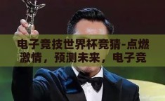 电子竞技世界杯竞猜-点燃激情，预测未来，电子竞技世界杯竞猜的魅力与挑战
