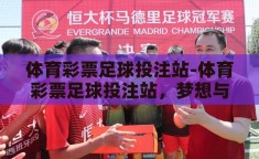 体育彩票足球投注站-体育彩票足球投注站，梦想与机遇的交汇点