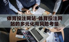 体育投注网站-体育投注网站的多元化与风险考量