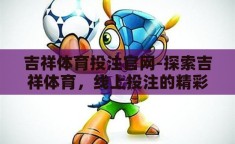 吉祥体育投注官网-探索吉祥体育，线上投注的精彩世界
