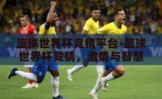 篮球世界杯竞猜平台-篮球世界杯竞猜，激情与智慧的碰撞