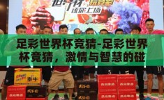 足彩世界杯竞猜-足彩世界杯竞猜，激情与智慧的碰撞