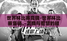 世界杯比赛竞猜-世界杯比赛竞猜，激情与智慧的碰撞