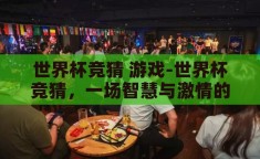 世界杯竞猜 游戏-世界杯竞猜，一场智慧与激情的碰撞