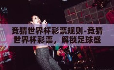 竞猜世界杯彩票规则-竞猜世界杯彩票，解锁足球盛宴的趣味与机遇