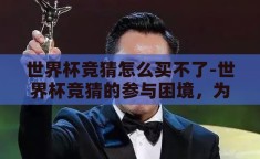 世界杯竞猜怎么买不了-世界杯竞猜的参与困境，为何买不了？