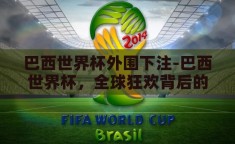 巴西世界杯外围下注-巴西世界杯，全球狂欢背后的外围下注现象