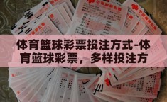 体育篮球彩票投注方式-体育篮球彩票，多样投注方式与策略解析