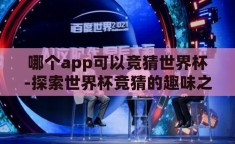 哪个app可以竞猜世界杯-探索世界杯竞猜的趣味之旅，揭秘热门APP应用