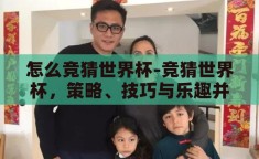 怎么竞猜世界杯-竞猜世界杯，策略、技巧与乐趣并存的指南