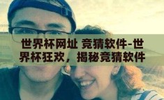 世界杯网址 竞猜软件-世界杯狂欢，揭秘竞猜软件与官方网址的精彩世界