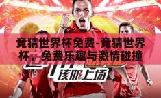 竞猜世界杯免费-竞猜世界杯，免费乐趣与激情碰撞的盛宴