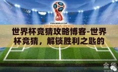世界杯竞猜攻略博客-世界杯竞猜，解锁胜利之匙的智慧指南