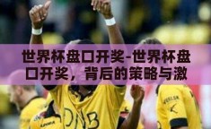 世界杯盘口开奖-世界杯盘口开奖，背后的策略与激情