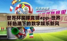 世界杯买球竞猜app-世界杯热潮下的数字娱乐新风尚，买球竞猜APP的兴起与影响