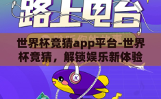 世界杯竞猜app平台-世界杯竞猜，解锁娱乐新体验的数字平台