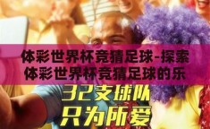 体彩世界杯竞猜足球-探索体彩世界杯竞猜足球的乐趣与挑战