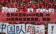 世界杯足球2026竞猜-2026世界杯足球竞猜，预测与激情的碰撞