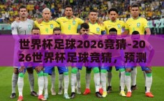 世界杯足球2026竞猜-2026世界杯足球竞猜，预测与激情的碰撞