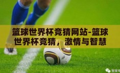 篮球世界杯竞猜网站-篮球世界杯竞猜，激情与智慧的碰撞