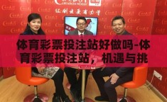 体育彩票投注站好做吗-体育彩票投注站，机遇与挑战并存的创业之路