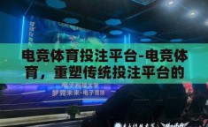 电竞体育投注平台-电竞体育，重塑传统投注平台的未来之路