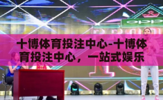 十博体育投注中心-十博体育投注中心，一站式娱乐与竞技的精彩舞台