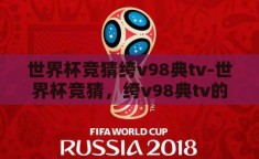 世界杯竞猜绔v98典tv-世界杯竞猜，绔v98典tv的激情与智慧碰撞