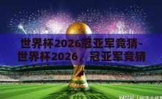 世界杯2026冠亚军竞猜-世界杯2026，冠亚军竞猜的激情与猜想