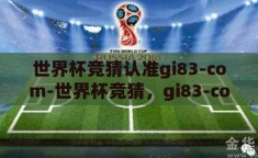 世界杯竞猜认准gi83-com-世界杯竞猜，gi83-com——您的智慧之选