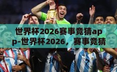 世界杯2026赛事竞猜app-世界杯2026，赛事竞猜APP的激情与智慧碰撞