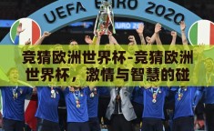 竞猜欧洲世界杯-竞猜欧洲世界杯，激情与智慧的碰撞