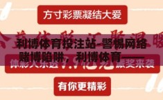 利博体育投注站-警惕网络赌博陷阱，利博体育——一场虚幻的致富梦