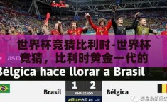 世界杯竞猜比利时-世界杯竞猜，比利时黄金一代的荣耀之旅