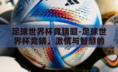 足球世界杯竞猜题-足球世界杯竞猜，激情与智慧的碰撞
