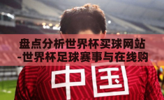 盘点分析世界杯买球网站-世界杯足球赛事与在线购彩平台的全面审视